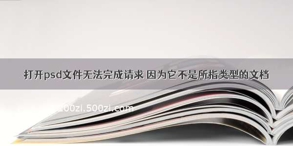 打开psd文件无法完成请求 因为它不是所指类型的文档