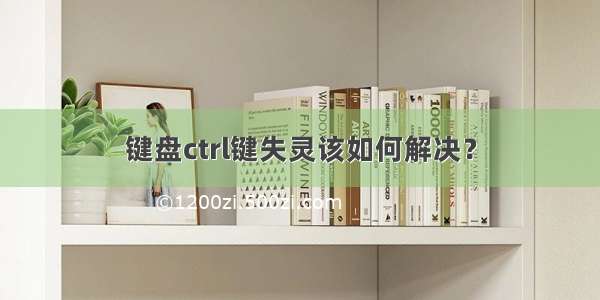 键盘ctrl键失灵该如何解决？