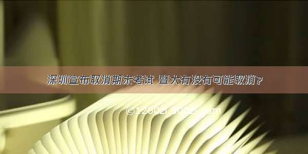 深圳宣布取消期末考试 暨大有没有可能取消？
