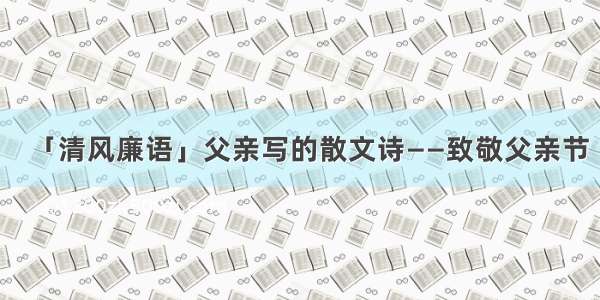 「清风廉语」父亲写的散文诗——致敬父亲节