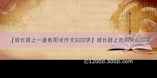 【成长路上一直有阳光作文600字】成长路上的阳光600字