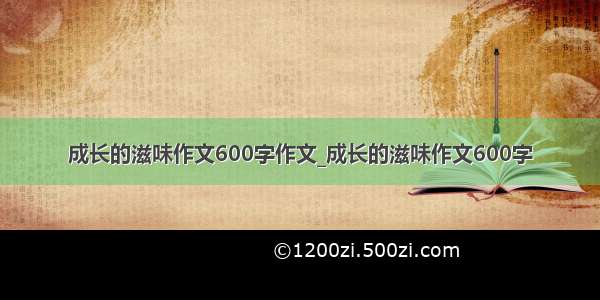 成长的滋味作文600字作文_成长的滋味作文600字