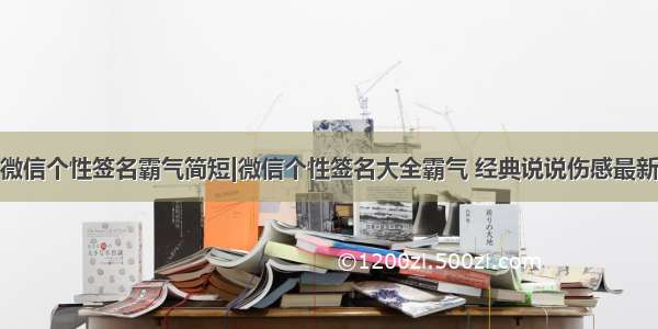 微信个性签名霸气简短|微信个性签名大全霸气 经典说说伤感最新