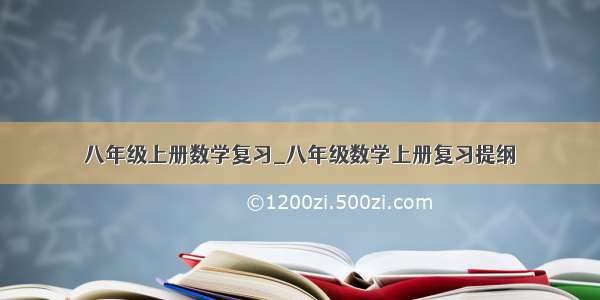 八年级上册数学复习_八年级数学上册复习提纲