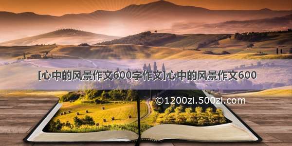 [心中的风景作文600字作文]心中的风景作文600