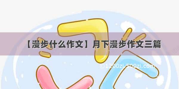 【漫步什么作文】月下漫步作文三篇