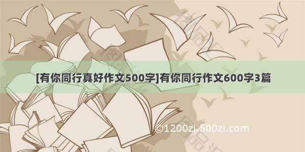 [有你同行真好作文500字]有你同行作文600字3篇