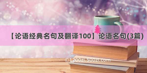 【论语经典名句及翻译100】论语名句(3篇)