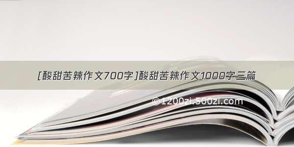 [酸甜苦辣作文700字]酸甜苦辣作文1000字三篇