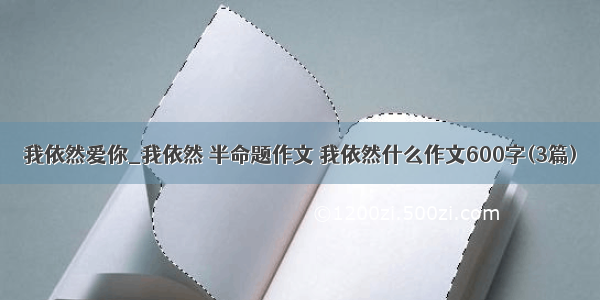 我依然爱你_我依然 半命题作文 我依然什么作文600字(3篇)