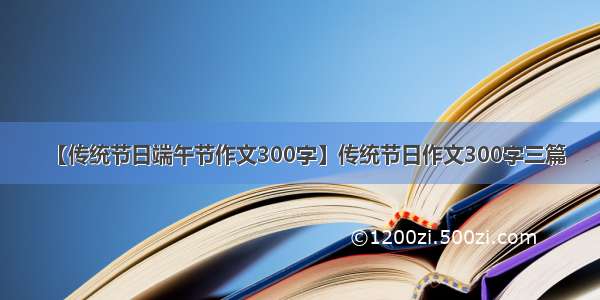 【传统节日端午节作文300字】传统节日作文300字三篇