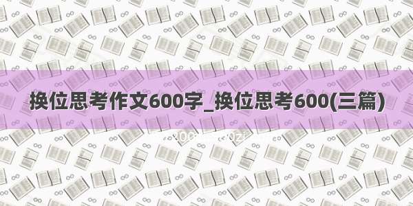 换位思考作文600字_换位思考600(三篇)