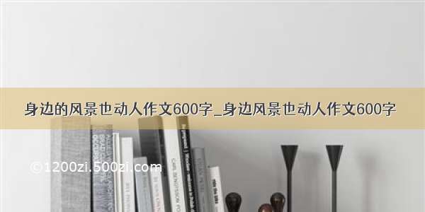 身边的风景也动人作文600字_身边风景也动人作文600字