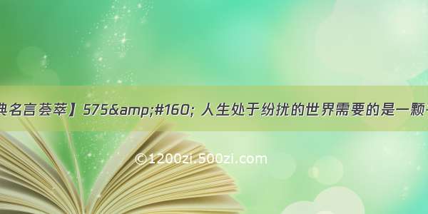 【经典名言荟萃】575&amp;#160; 人生处于纷扰的世界需要的是一颗平常心