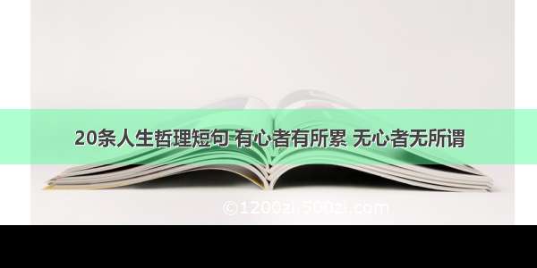 20条人生哲理短句 有心者有所累 无心者无所谓