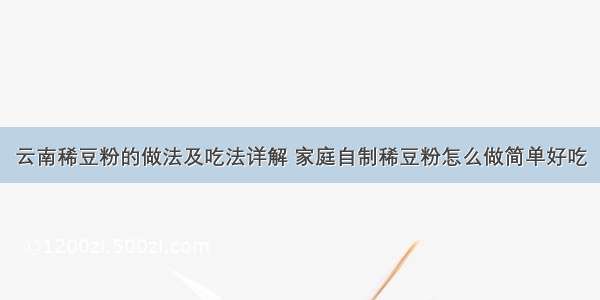 云南稀豆粉的做法及吃法详解 家庭自制稀豆粉怎么做简单好吃