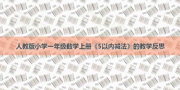 人教版小学一年级数学上册《5以内减法》的教学反思