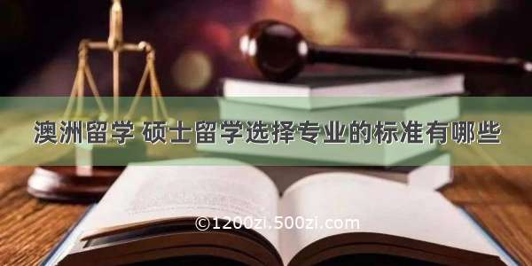 澳洲留学 硕士留学选择专业的标准有哪些