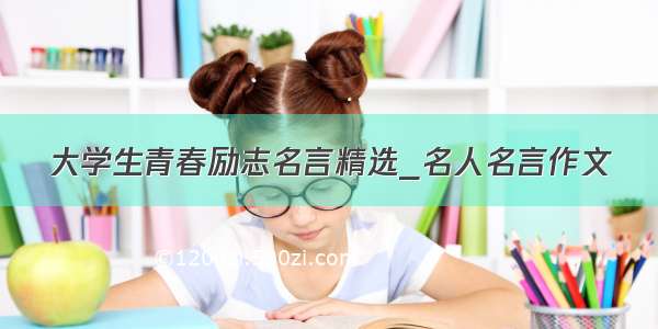 大学生青春励志名言精选_名人名言作文