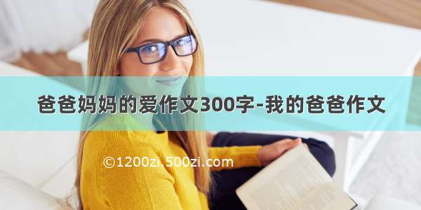 爸爸妈妈的爱作文300字-我的爸爸作文