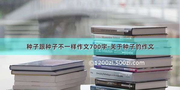 种子跟种子不一样作文700字-关于种子的作文