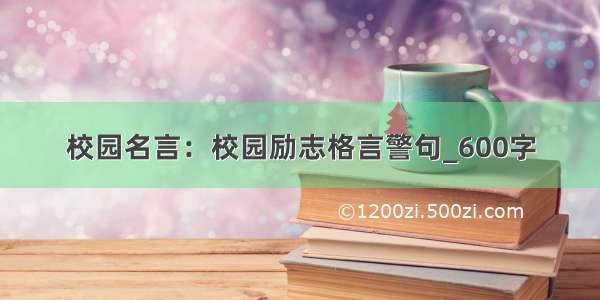 校园名言：校园励志格言警句_600字