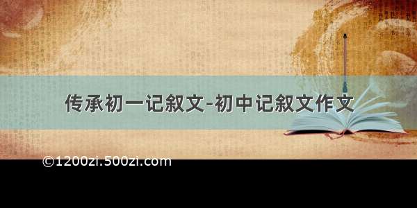 传承初一记叙文-初中记叙文作文