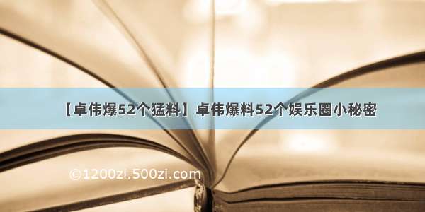 【卓伟爆52个猛料】卓伟爆料52个娱乐圈小秘密