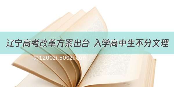 辽宁高考改革方案出台 入学高中生不分文理