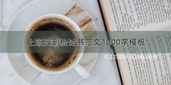 上班迟到检讨书范文1000字模板