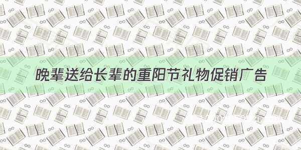 晚辈送给长辈的重阳节礼物促销广告