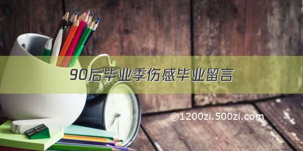 90后毕业季伤感毕业留言