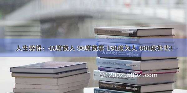 人生感悟：45度做人 90度做事 180度为人 360度处世！