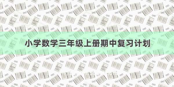 小学数学三年级上册期中复习计划