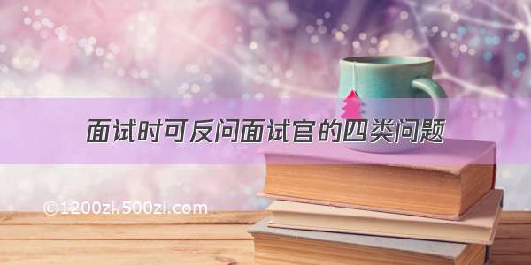 面试时可反问面试官的四类问题