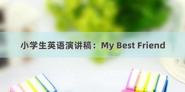 小学生英语演讲稿：My Best Friend