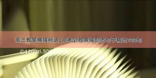 高三教室横幅标语_高考必胜条幅励志句子精选100句