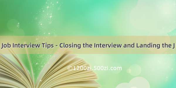 Job Interview Tips - Closing the Interview and Landing the J