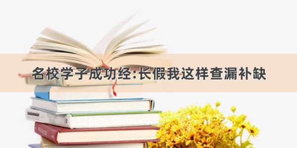 名校学子成功经:长假我这样查漏补缺