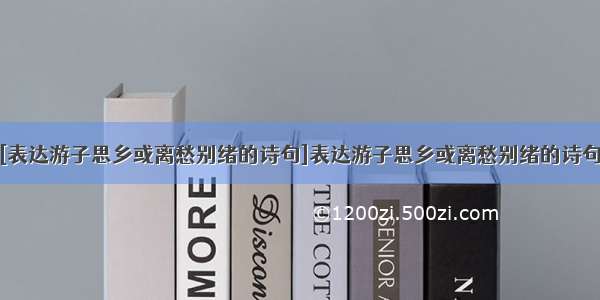 [表达游子思乡或离愁别绪的诗句]表达游子思乡或离愁别绪的诗句