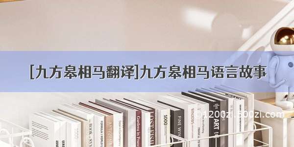 [九方皋相马翻译]九方皋相马语言故事