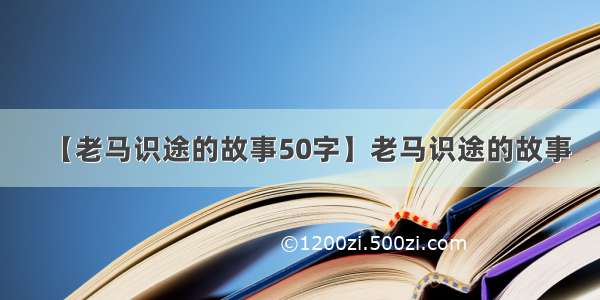 【老马识途的故事50字】老马识途的故事