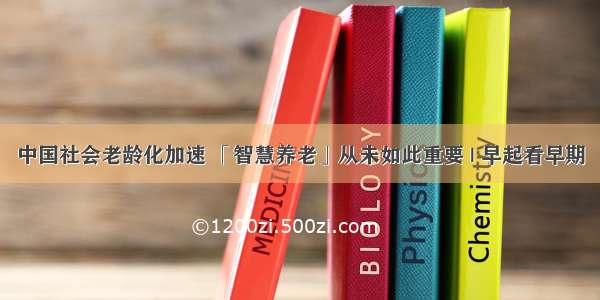 中国社会老龄化加速 「智慧养老」从未如此重要 | 早起看早期