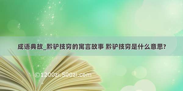 成语典故_黔驴技穷的寓言故事 黔驴技穷是什么意思?