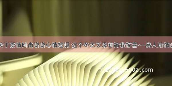 关于爱情时尚说说心情短语 这个冬天又没有给我惊喜…-感人的情话