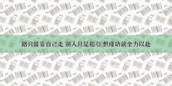 路只能靠自己走 别人只是指引 想成功就全力以赴