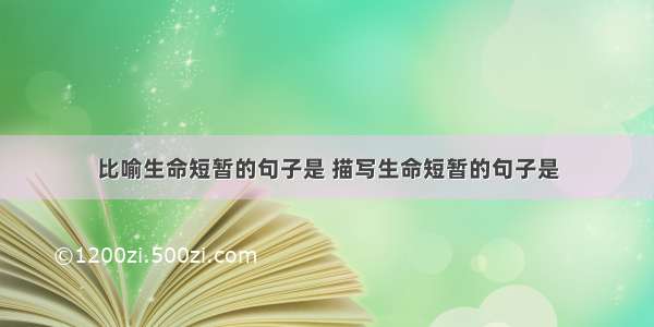 比喻生命短暂的句子是 描写生命短暂的句子是