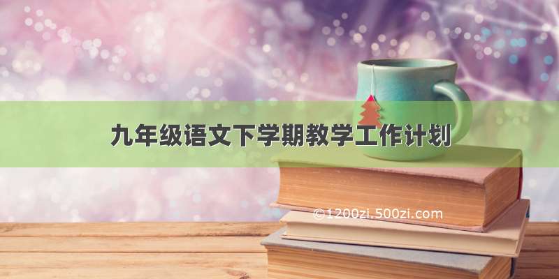 九年级语文下学期教学工作计划