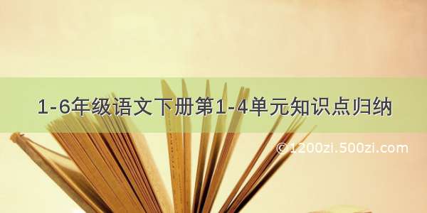 1-6年级语文下册第1-4单元知识点归纳