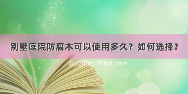 别墅庭院防腐木可以使用多久？如何选择？